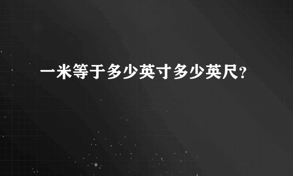 一米等于多少英寸多少英尺？