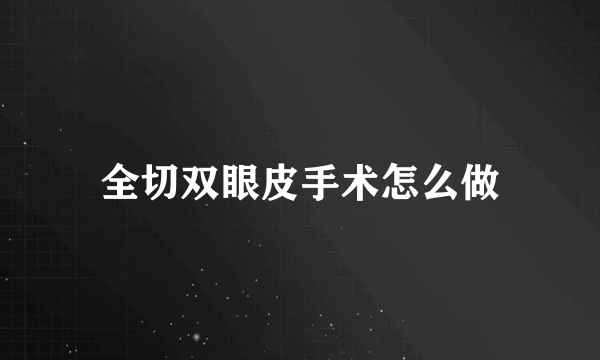 全切双眼皮手术怎么做