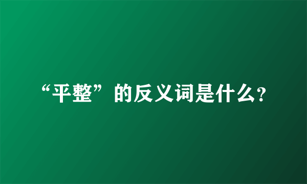 “平整”的反义词是什么？