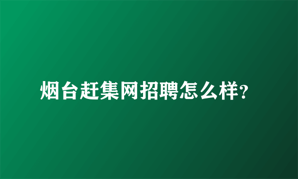 烟台赶集网招聘怎么样？