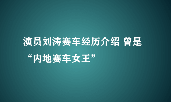 演员刘涛赛车经历介绍 曾是“内地赛车女王”