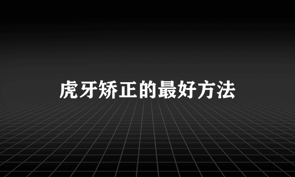 虎牙矫正的最好方法