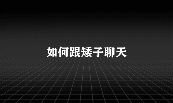 如何跟矮子聊天