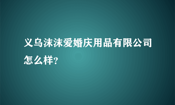 义乌沫沫爱婚庆用品有限公司怎么样？