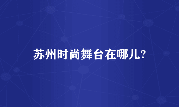 苏州时尚舞台在哪儿?