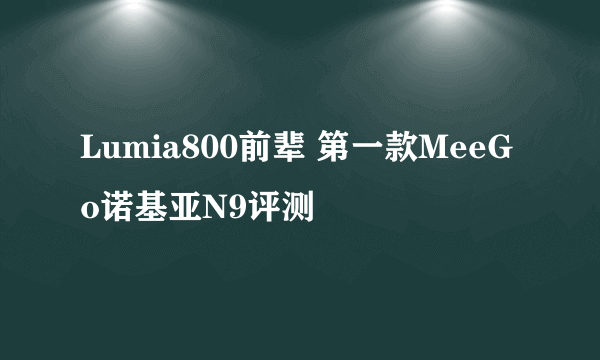 Lumia800前辈 第一款MeeGo诺基亚N9评测