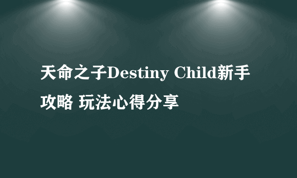 天命之子Destiny Child新手攻略 玩法心得分享