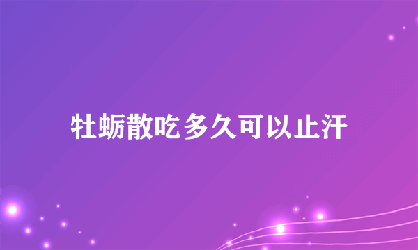 牡蛎散吃多久可以止汗