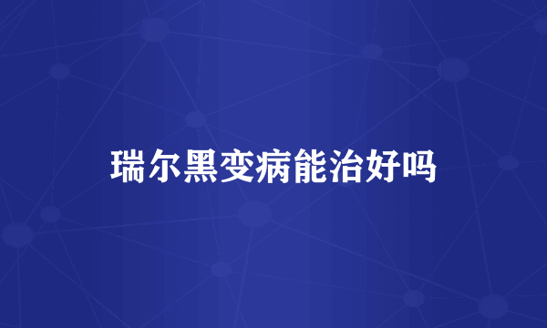瑞尔黑变病能治好吗
