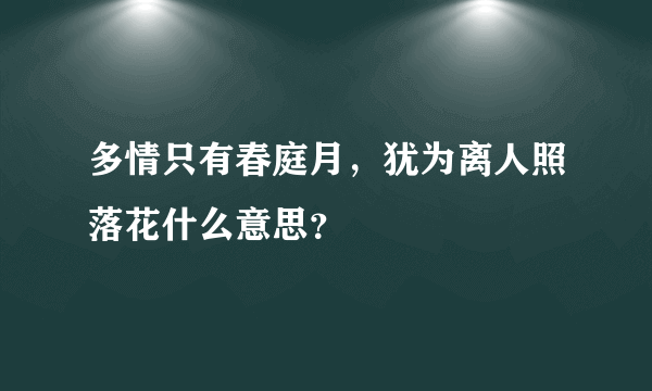 多情只有春庭月，犹为离人照落花什么意思？