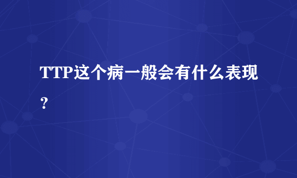 TTP这个病一般会有什么表现？