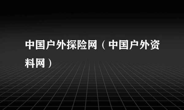 中国户外探险网（中国户外资料网）