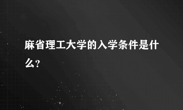 麻省理工大学的入学条件是什么？