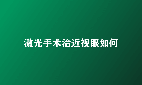 激光手术治近视眼如何