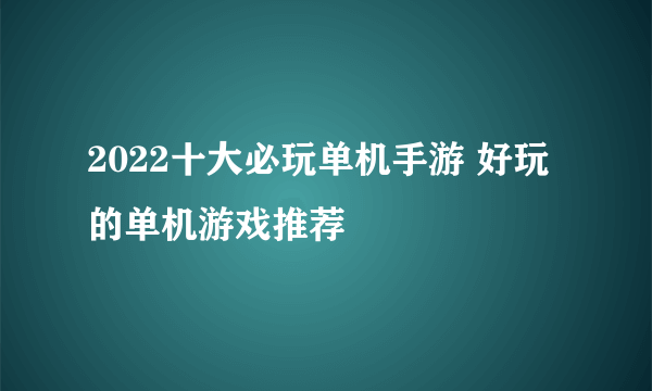 2022十大必玩单机手游 好玩的单机游戏推荐