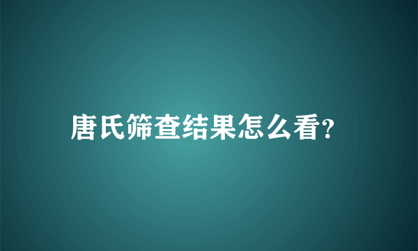 唐氏筛查结果怎么看？