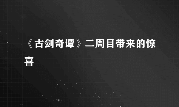《古剑奇谭》二周目带来的惊喜