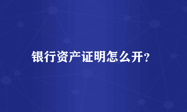 银行资产证明怎么开？