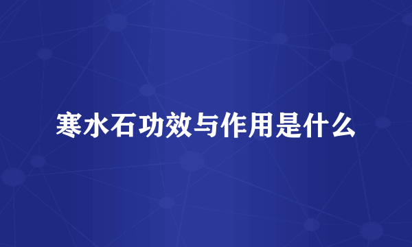 寒水石功效与作用是什么