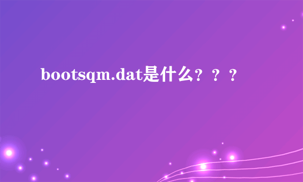 bootsqm.dat是什么？？？