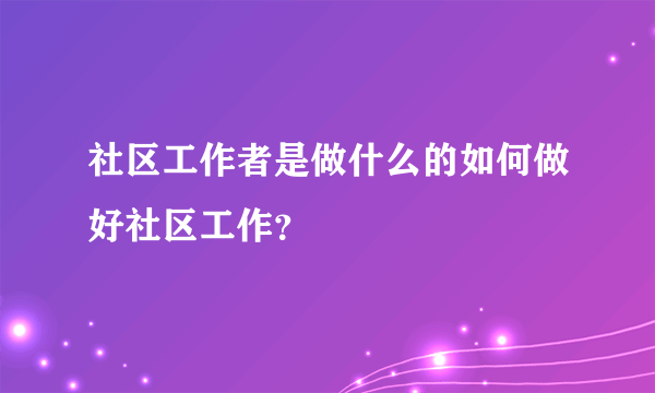 社区工作者是做什么的如何做好社区工作？