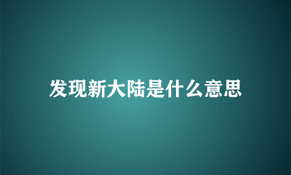 发现新大陆是什么意思