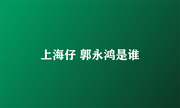 上海仔 郭永鸿是谁