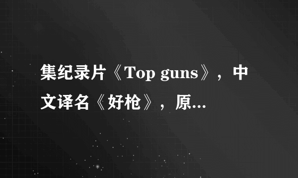 集纪录片《Top guns》，中文译名《好枪》，原名《顶级枪械》？