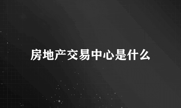 房地产交易中心是什么