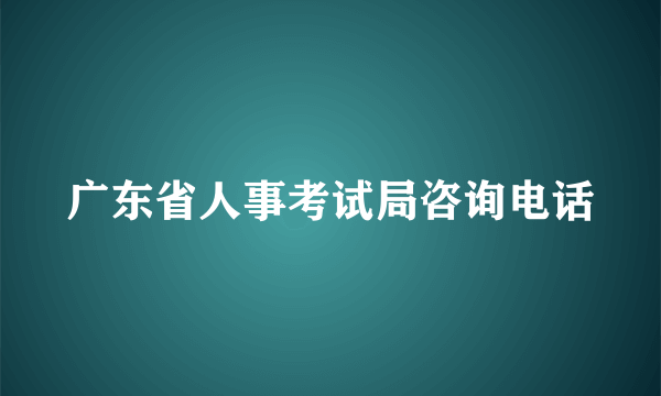 广东省人事考试局咨询电话