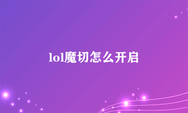 lol魔切怎么开启