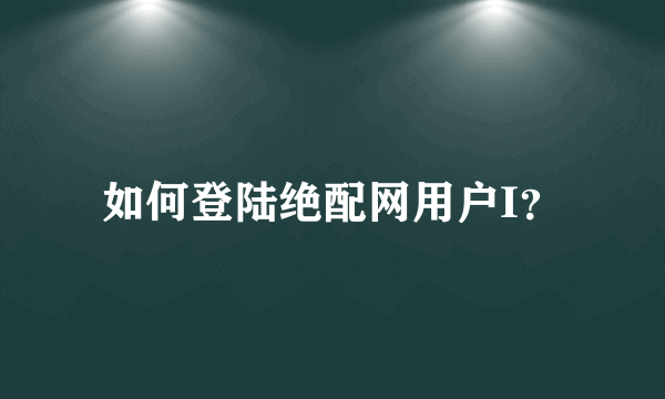 如何登陆绝配网用户I？