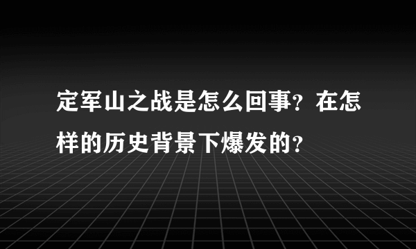 定军山之战是怎么回事？在怎样的历史背景下爆发的？