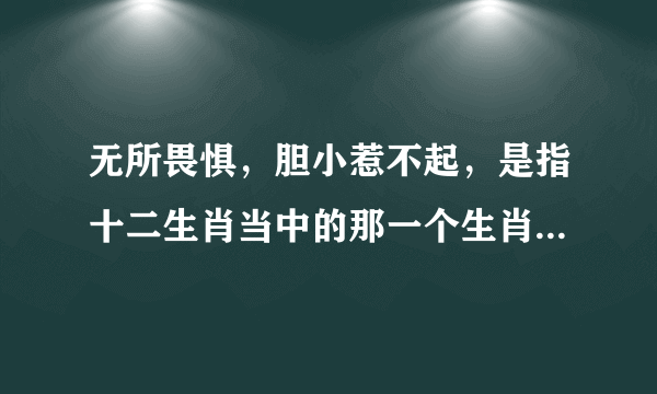 无所畏惧，胆小惹不起，是指十二生肖当中的那一个生肖，请大神解答