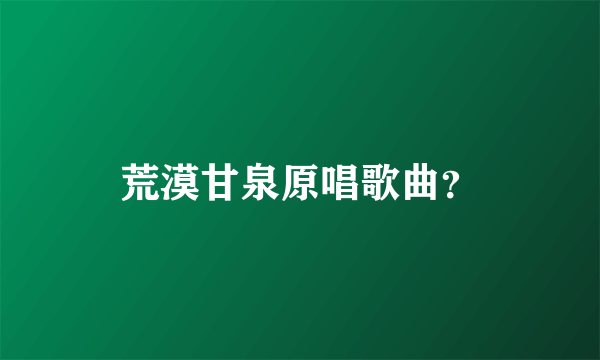 荒漠甘泉原唱歌曲？
