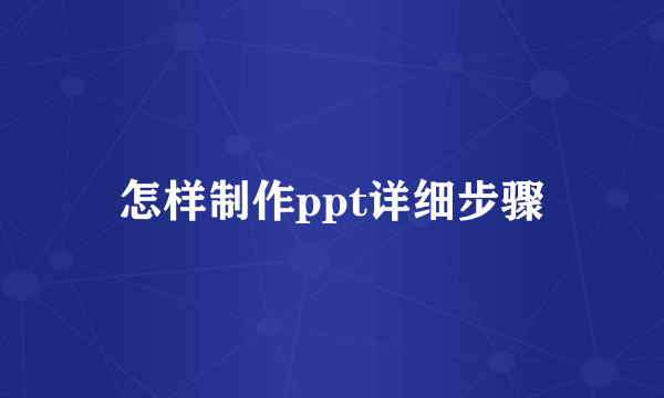 怎样制作ppt详细步骤