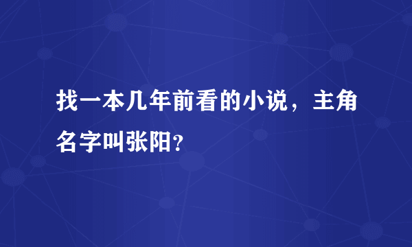 找一本几年前看的小说，主角名字叫张阳？