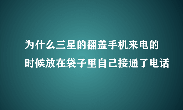 为什么三星的翻盖手机来电的时候放在袋子里自己接通了电话