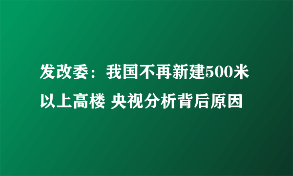 发改委：我国不再新建500米以上高楼 央视分析背后原因