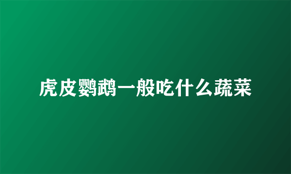 虎皮鹦鹉一般吃什么蔬菜
