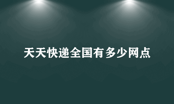 天天快递全国有多少网点