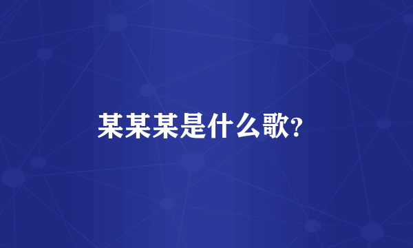 某某某是什么歌？
