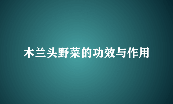 木兰头野菜的功效与作用