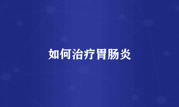 如何治疗胃肠炎