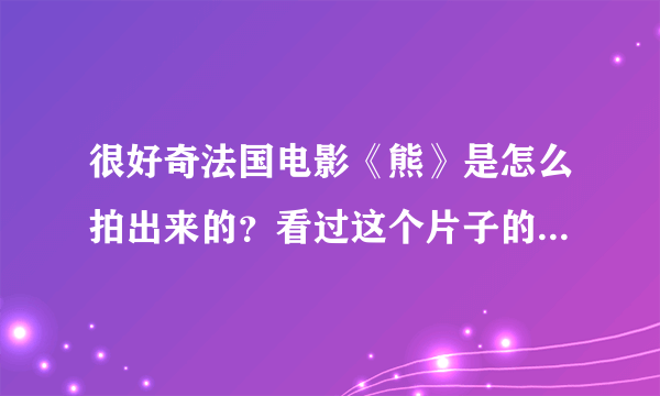 很好奇法国电影《熊》是怎么拍出来的？看过这个片子的有谁能回答？