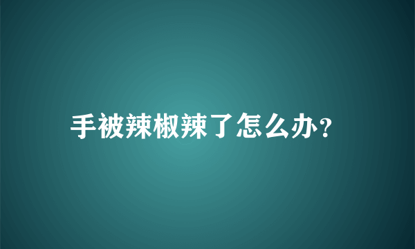 手被辣椒辣了怎么办？
