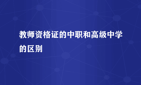 教师资格证的中职和高级中学的区别
