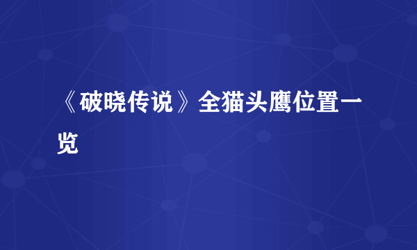 《破晓传说》全猫头鹰位置一览