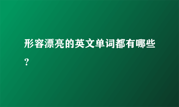 形容漂亮的英文单词都有哪些？