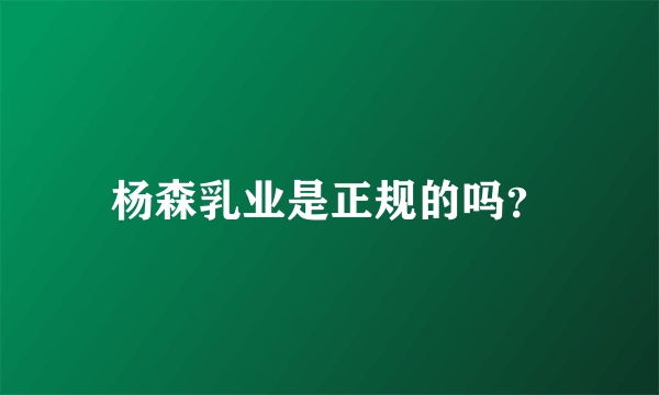 杨森乳业是正规的吗？